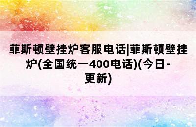 菲斯顿壁挂炉客服电话|菲斯顿壁挂炉(全国统一400电话)(今日-更新)